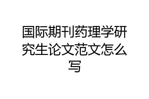 国际期刊药理学研究生论文范文怎么写