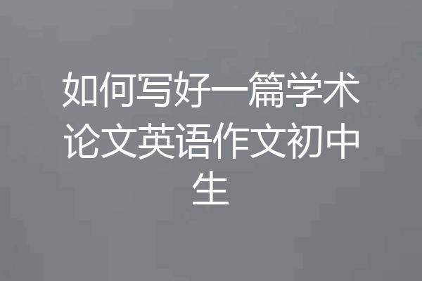 如何写好一篇学术论文英语作文初中生