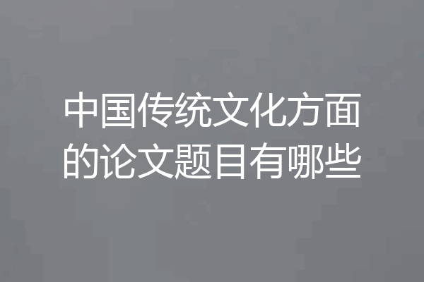 中国传统文化方面的论文题目有哪些