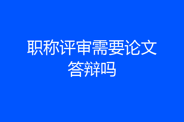 职称评审需要论文答辩吗