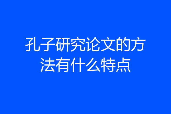 孔子研究论文的方法有什么特点