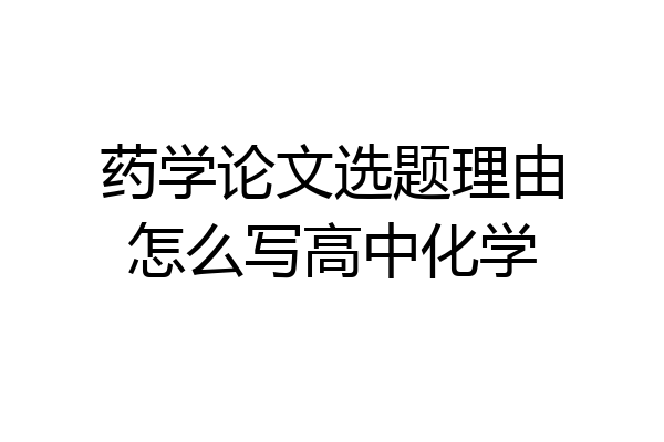 药学论文选题理由怎么写高中化学