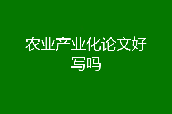 农业产业化论文好写吗