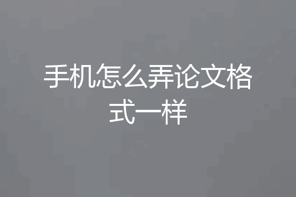 手机怎么弄论文格式一样