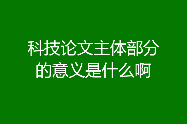 科技论文主体部分的意义是什么啊