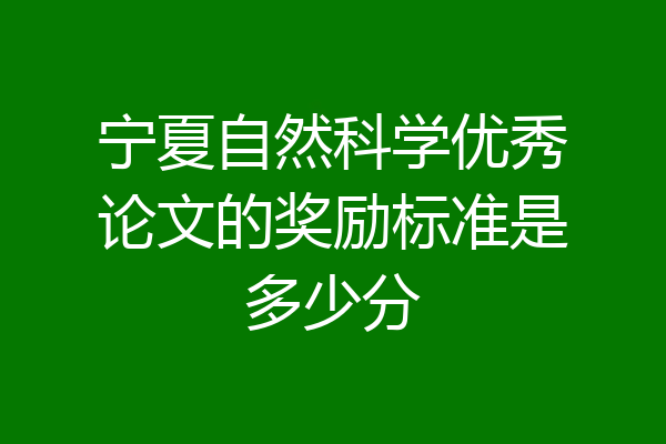 宁夏自然科学优秀论文的奖励标准是多少分