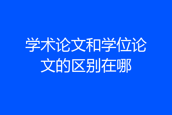 学术论文和学位论文的区别在哪