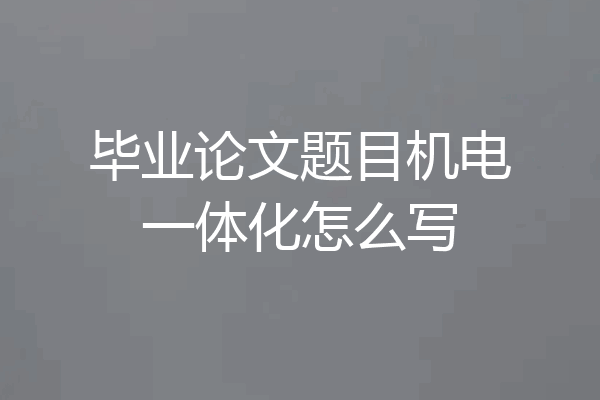 毕业论文题目机电一体化怎么写