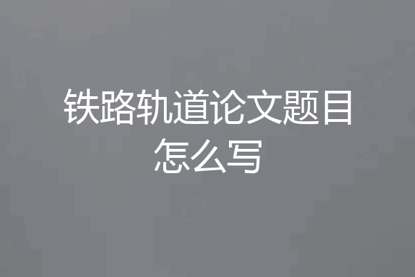 铁路轨道论文题目怎么写