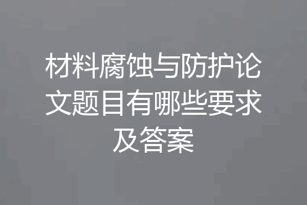 材料腐蚀与防护论文题目有哪些要求及答案