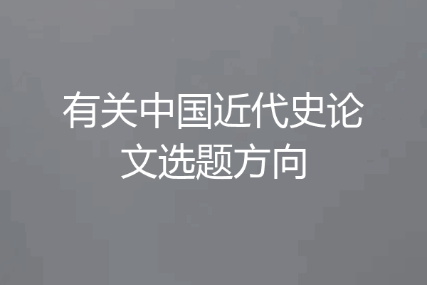 有关中国近代史论文选题方向
