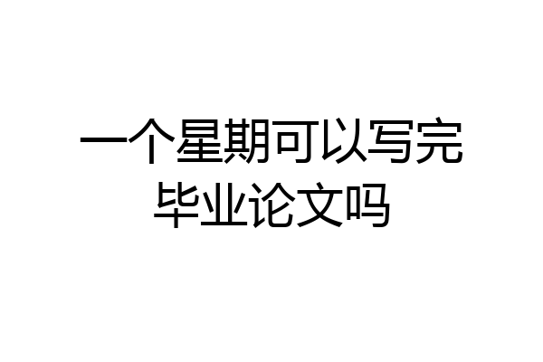 一个星期可以写完毕业论文吗