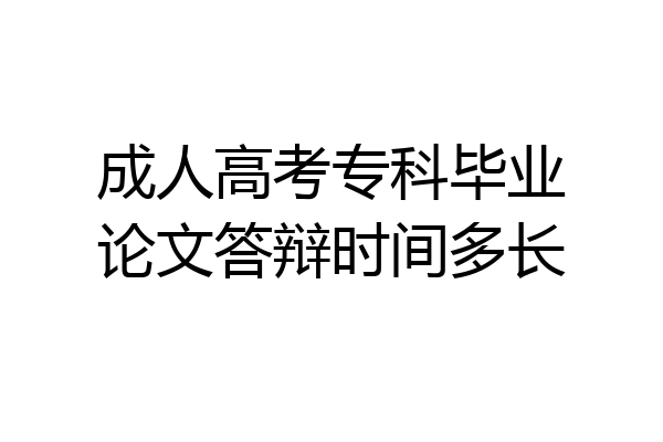 成人高考专科毕业论文答辩时间多长