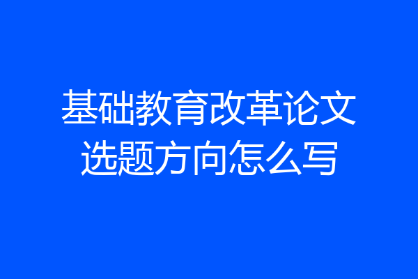 基础教育改革论文选题方向怎么写