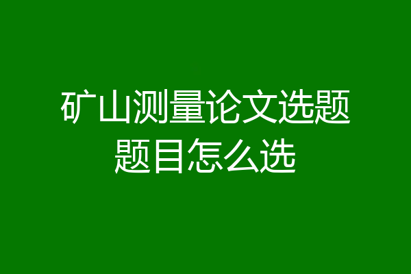 矿山测量论文选题题目怎么选