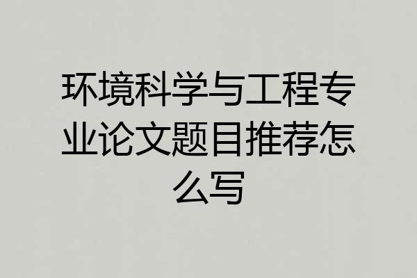 环境科学与工程专业论文题目推荐怎么写