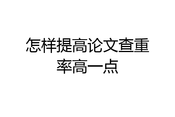 怎样提高论文查重率高一点