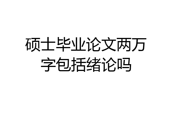 硕士毕业论文两万字包括绪论吗