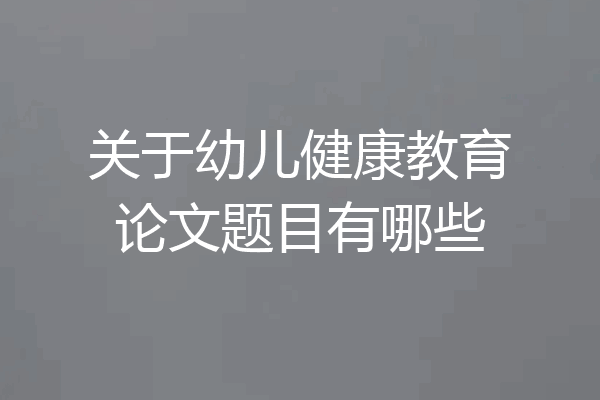 关于幼儿健康教育论文题目有哪些