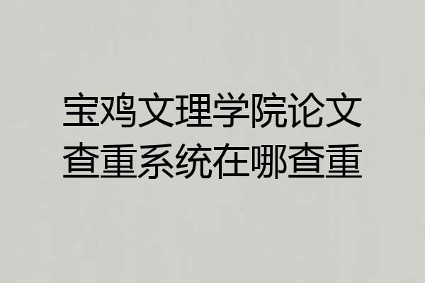 宝鸡文理学院论文查重系统在哪查重