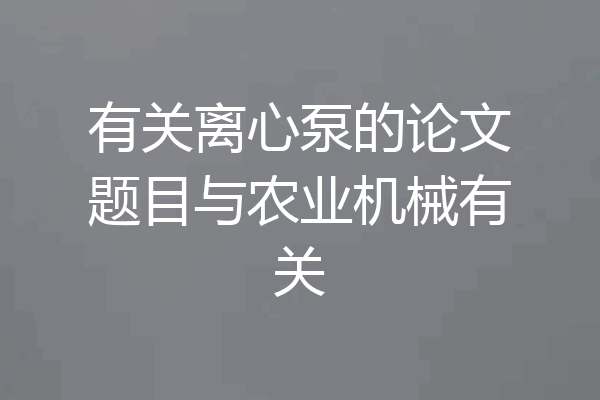 有关离心泵的论文题目与农业机械有关