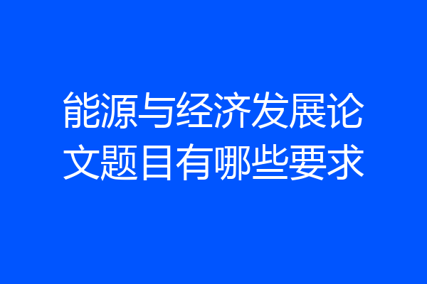 能源与经济发展论文题目有哪些要求