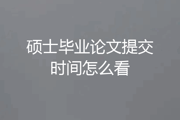 硕士毕业论文提交时间怎么看