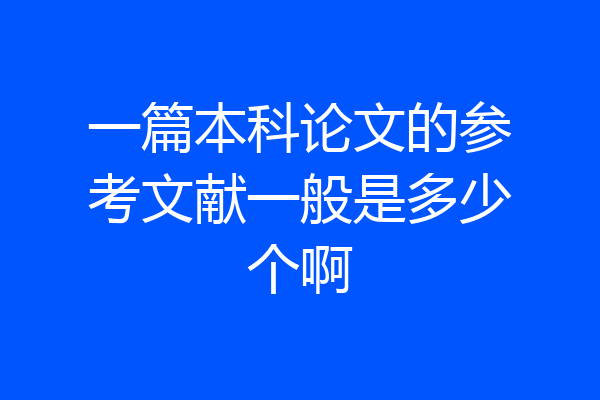 一篇本科论文的参考文献一般是多少个啊
