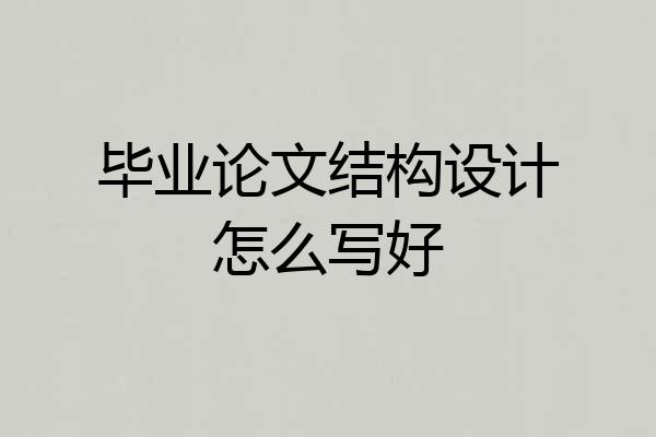 毕业论文结构设计怎么写好