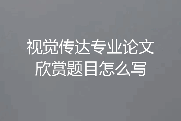 视觉传达专业论文欣赏题目怎么写