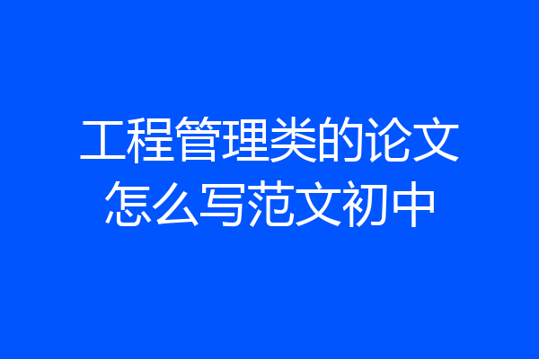 工程管理类的论文怎么写范文初中