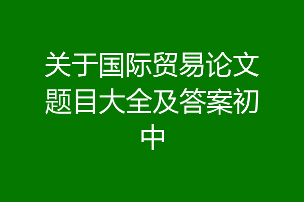 关于国际贸易论文题目大全及答案初中
