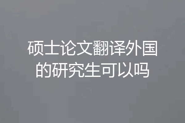 硕士论文翻译外国的研究生可以吗