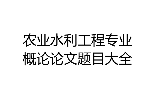 农业水利工程专业概论论文题目大全