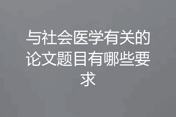 与社会医学有关的论文题目有哪些要求