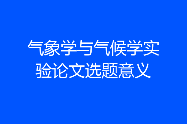 气象学与气候学实验论文选题意义