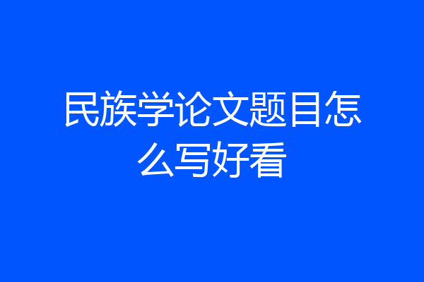 民族学论文题目怎么写好看