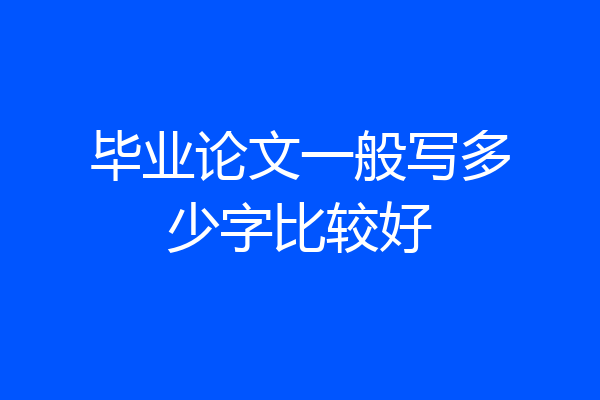 毕业论文一般写多少字比较好