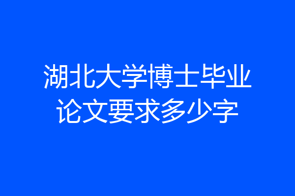 湖北大学博士毕业论文要求多少字