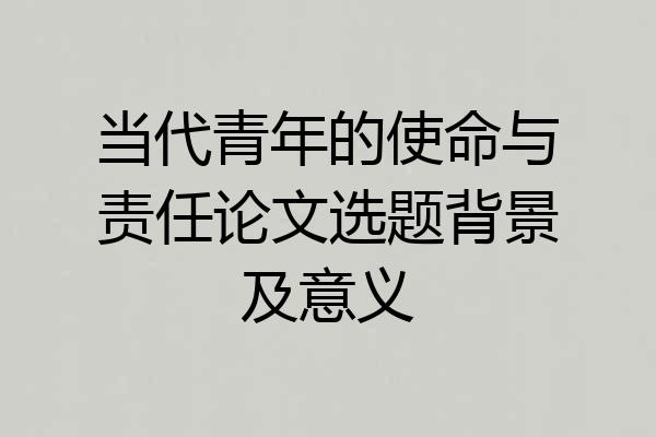 当代青年的使命与责任论文选题背景及意义