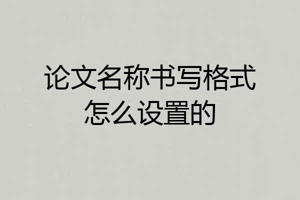 论文名称书写格式怎么设置的