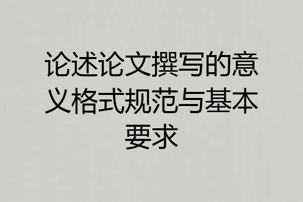 论述论文撰写的意义格式规范与基本要求