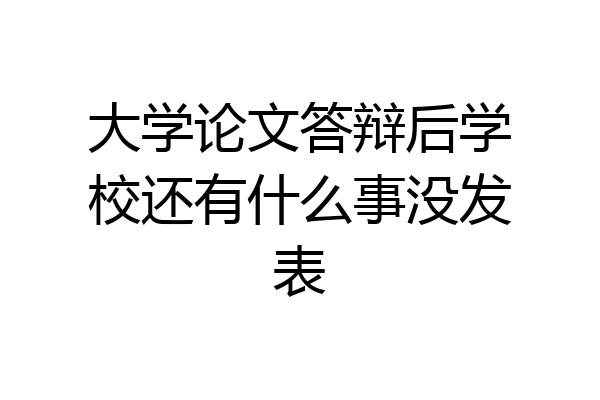 大学论文答辩后学校还有什么事没发表