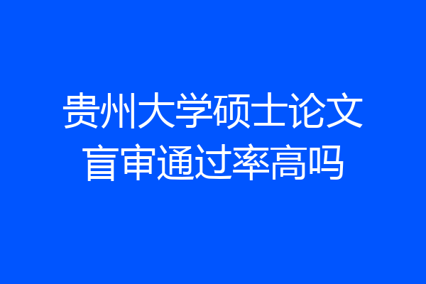 贵州大学硕士论文盲审通过率高吗