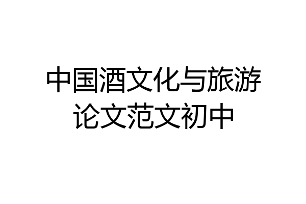 中国酒文化与旅游论文范文初中