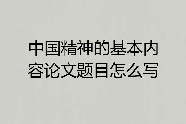 中国精神的基本内容论文题目怎么写