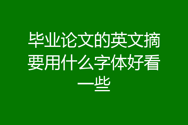 毕业论文的英文摘要用什么字体好看一些