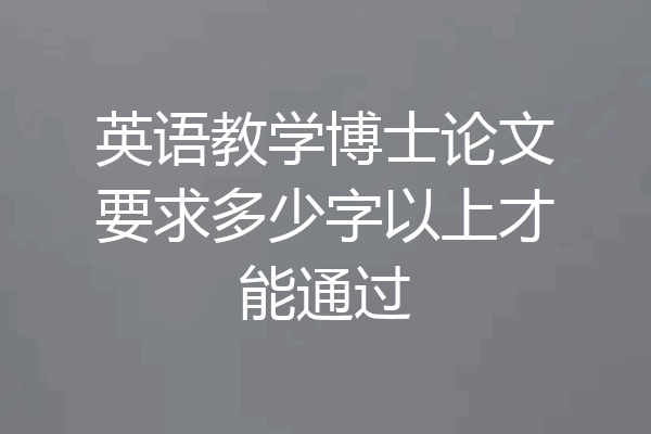 英语教学博士论文要求多少字以上才能通过