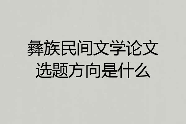 彝族民间文学论文选题方向是什么