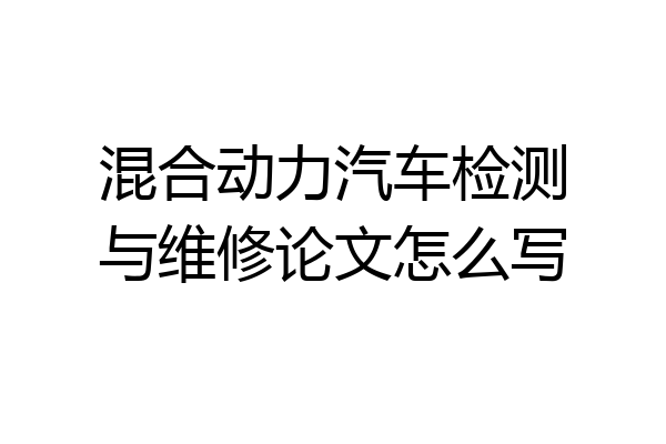混合动力汽车检测与维修论文怎么写
